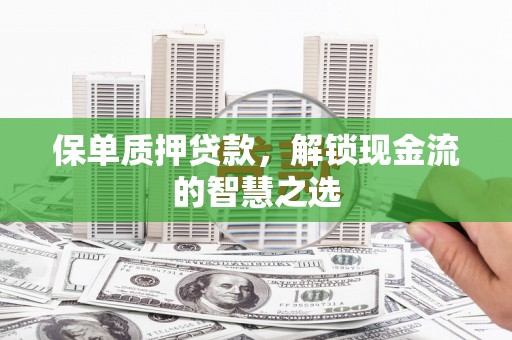 张家港保单质押贷款，解锁现金流的智慧之选