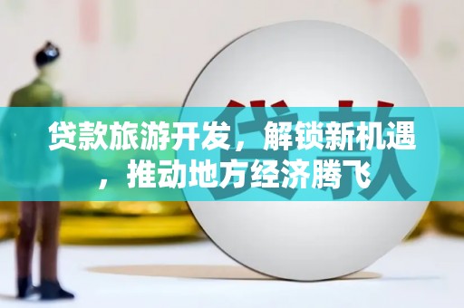 张家港贷款旅游开发，解锁新机遇，推动地方经济腾飞