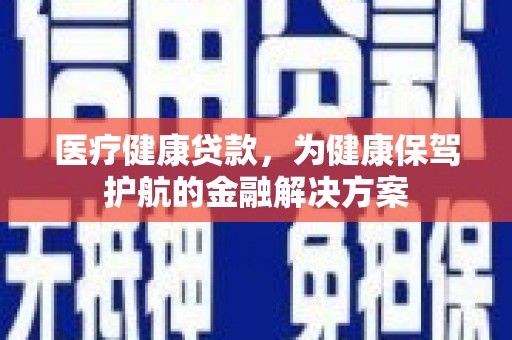 张家港医疗健康贷款，为健康保驾护航的金融解决方案