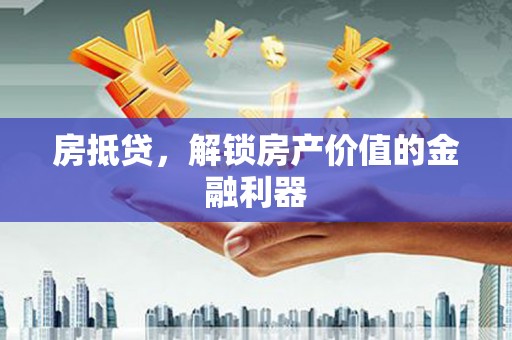 张家港房抵贷，解锁房产价值的金融利器