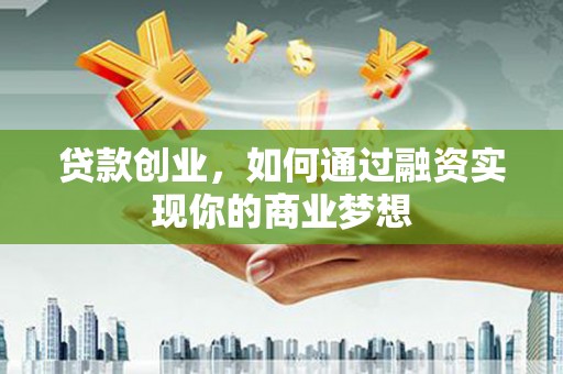 张家港贷款创业，如何通过融资实现你的商业梦想