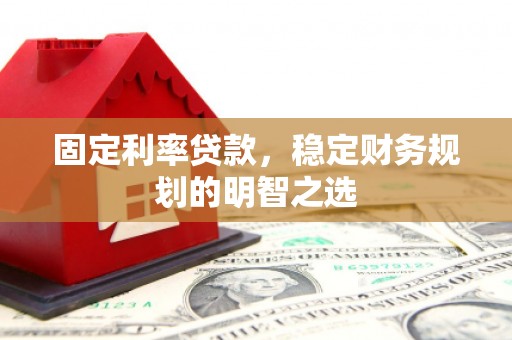 张家港固定利率贷款，稳定财务规划的明智之选