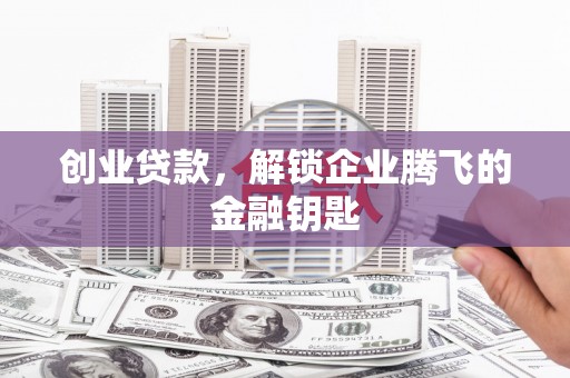 张家港创业贷款，解锁企业腾飞的金融钥匙