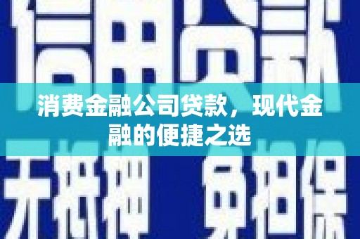 张家港消费金融公司贷款，现代金融的便捷之选