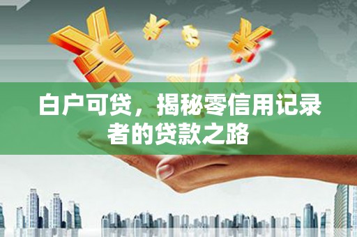 张家港白户可贷，揭秘零信用记录者的贷款之路