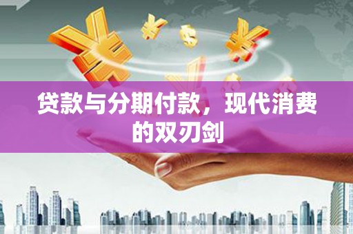 张家港贷款与分期付款，现代消费的双刃剑