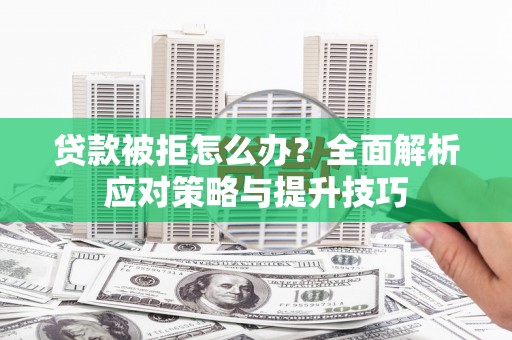 张家港贷款被拒怎么办？全面解析应对策略与提升技巧