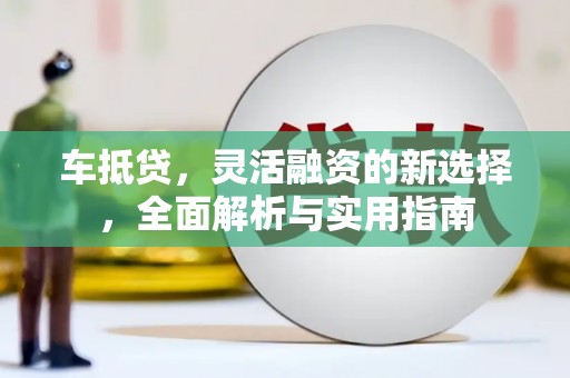 张家港车抵贷，灵活融资的新选择，全面解析与实用指南
