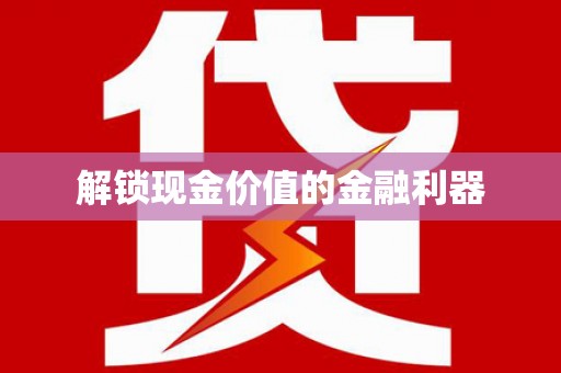 张家港解锁现金价值的金融利器