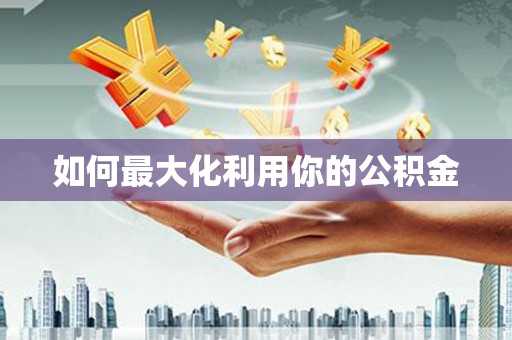 张家港如何最大化利用你的公积金