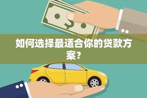 张家港如何选择最适合你的贷款方案？