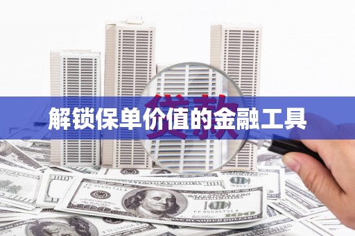 张家港解锁保单价值的金融工具