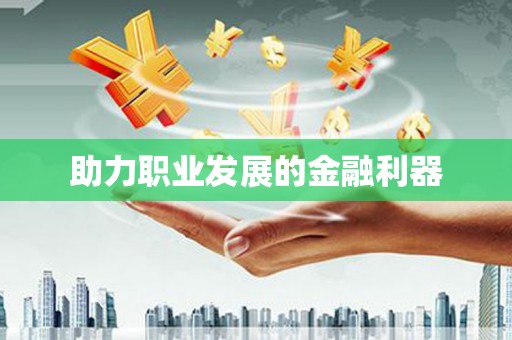 张家港助力职业发展的金融利器