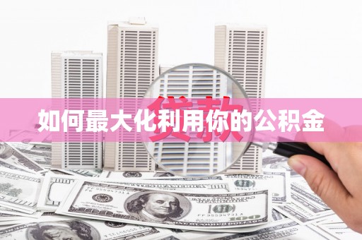 张家港如何最大化利用你的公积金