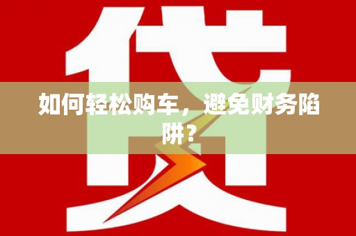 张家港如何轻松购车，避免财务陷阱？