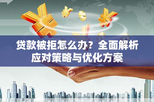 张家港贷款被拒怎么办？全面解析应对策略与优化方案