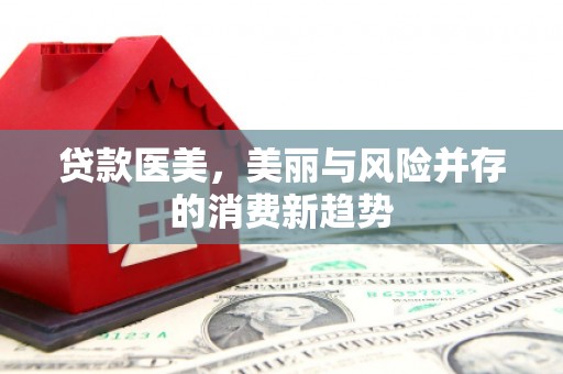 张家港贷款医美，美丽与风险并存的消费新趋势