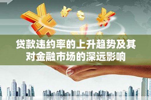 张家港贷款违约率的上升趋势及其对金融市场的深远影响